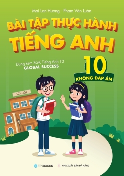 BÀI TẬP THỰC HÀNH TIẾNG ANH LỚP 10 - Không đáp án (Dùng kèm SGK Tiếng Anh 10 Global Success - Theo chương trình GDPT 2018)
